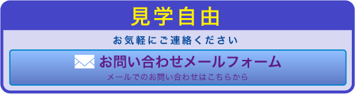 見学自由 お気軽にご連絡ください。お問い合わせメールフォーム メールでのお問い合わせはこちらから