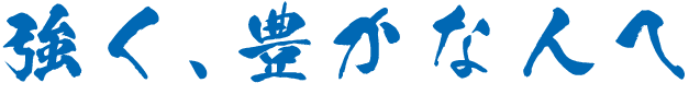 強く、豊かな人へ